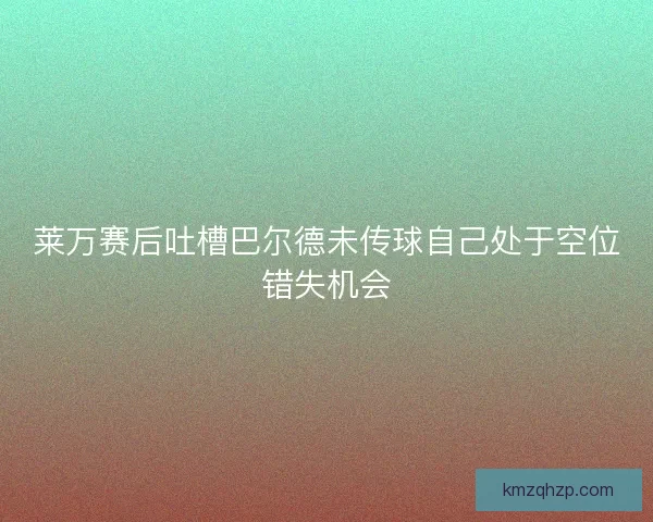 莱万赛后吐槽巴尔德未传球自己处于空位错失机会