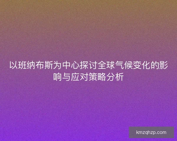 以班纳布斯为中心探讨全球气候变化的影响与应对策略分析