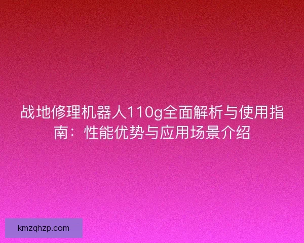 战地修理机器人110g全面解析与使用指南：性能优势与应用场景介绍