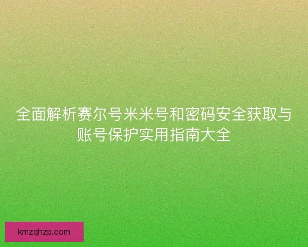 全面解析赛尔号米米号和密码安全获取与账号保护实用指南大全