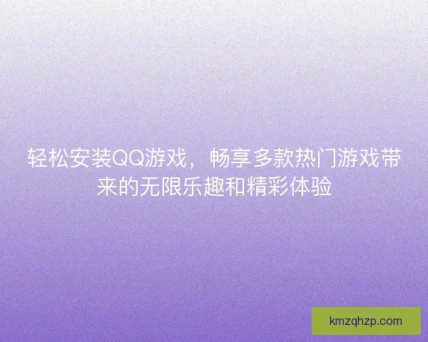 轻松安装QQ游戏，畅享多款热门游戏带来的无限乐趣和精彩体验