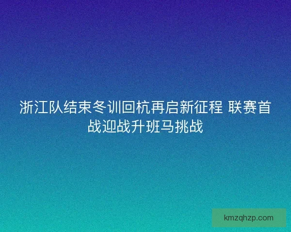 浙江队结束冬训回杭再启新征程 联赛首战迎战升班马挑战